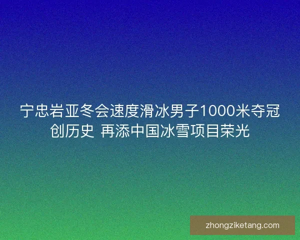 宁忠岩亚冬会速度滑冰男子1000米夺冠创历史 再添中国冰雪项目荣光