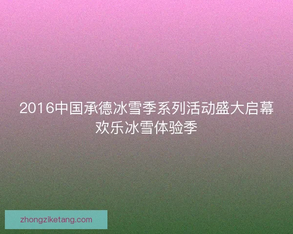 2016中国承德冰雪季系列活动盛大启幕欢乐冰雪体验季